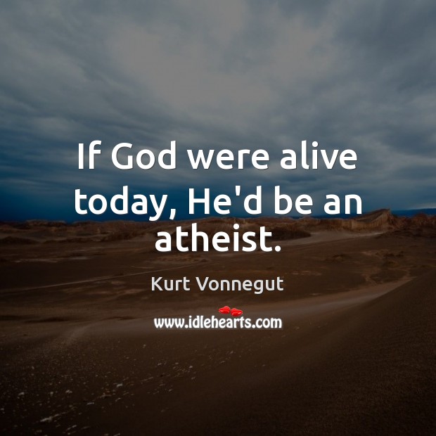 If God were alive today, He’d be an atheist. Image