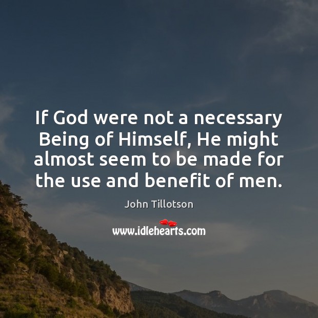 If God were not a necessary Being of Himself, He might almost John Tillotson Picture Quote