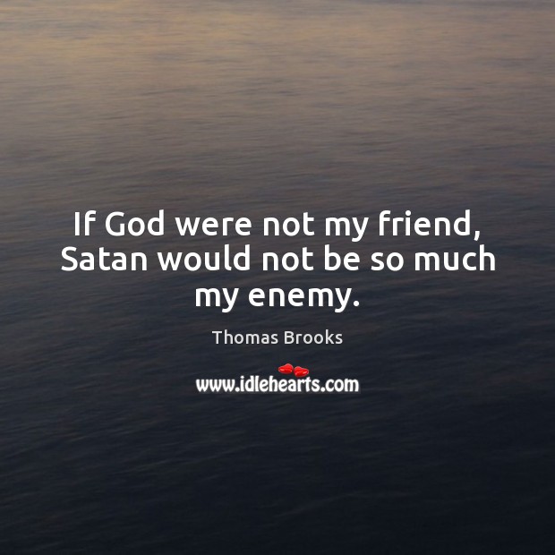 If God were not my friend, Satan would not be so much my enemy. Thomas Brooks Picture Quote