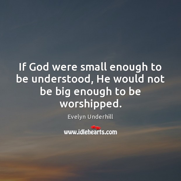 If God were small enough to be understood, He would not be big enough to be worshipped. Image