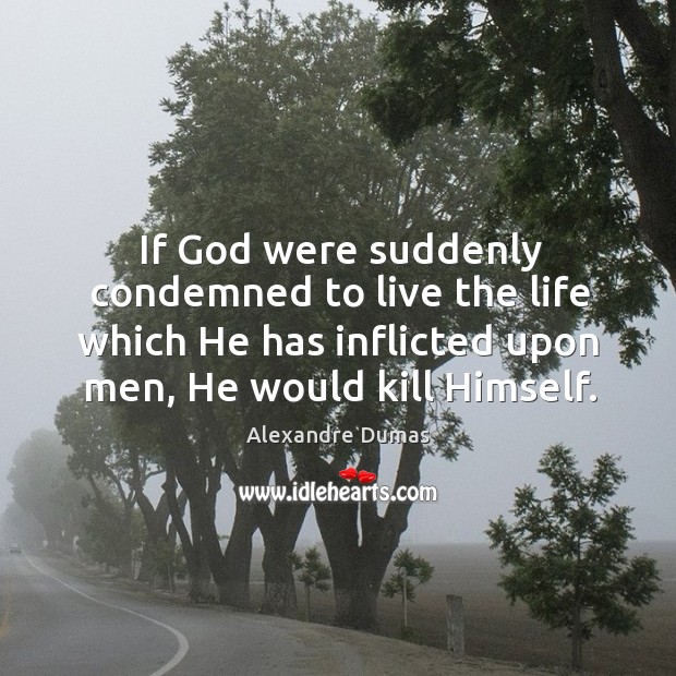 If God were suddenly condemned to live the life which he has inflicted upon men, he would kill himself. Image