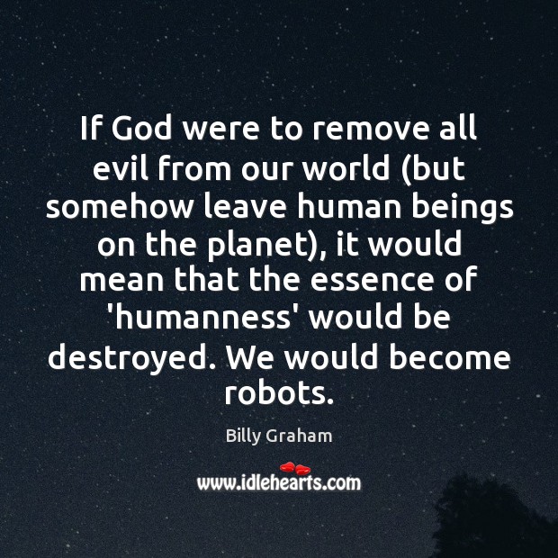 If God were to remove all evil from our world (but somehow Billy Graham Picture Quote