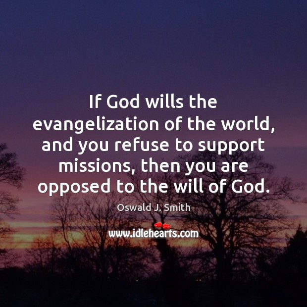 If God wills the evangelization of the world, and you refuse to Oswald J. Smith Picture Quote
