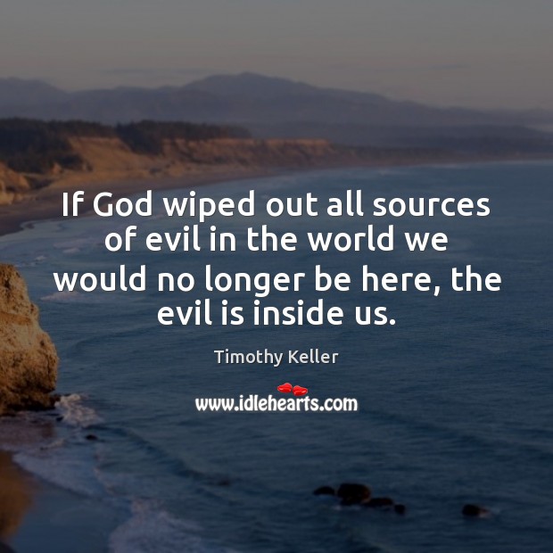 If God wiped out all sources of evil in the world we Timothy Keller Picture Quote