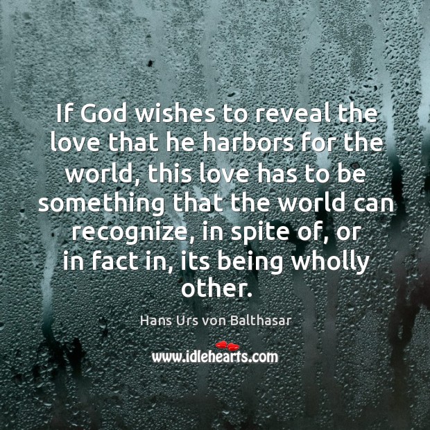 If God wishes to reveal the love that he harbors for the world, this love has to be something Image