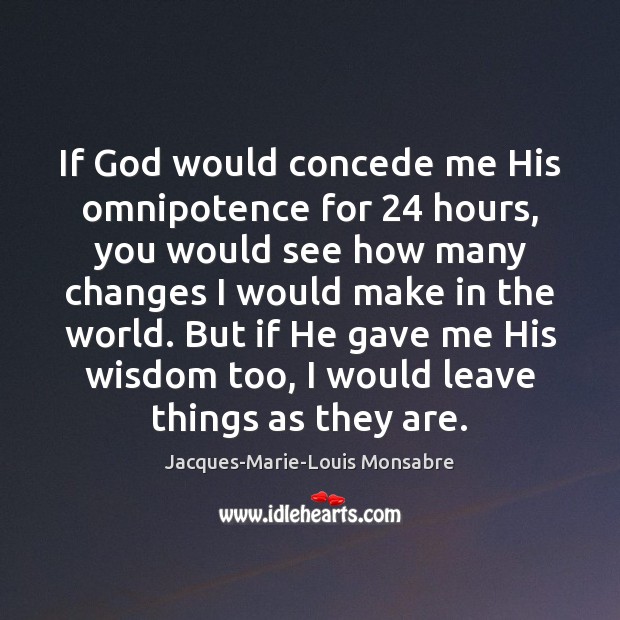 If God would concede me His omnipotence for 24 hours, you would see Jacques-Marie-Louis Monsabre Picture Quote