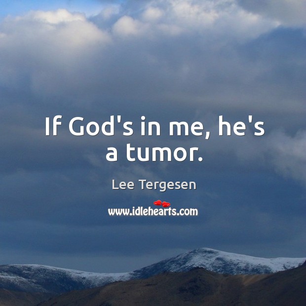 If God’s in me, he’s a tumor. Lee Tergesen Picture Quote