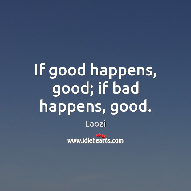 If good happens, good; if bad happens, good. Laozi Picture Quote