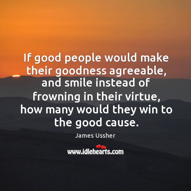If good people would make their goodness agreeable, and smile instead of James Ussher Picture Quote