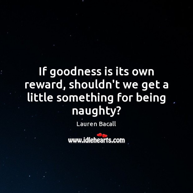 If goodness is its own reward, shouldn’t we get a little something for being naughty? Image