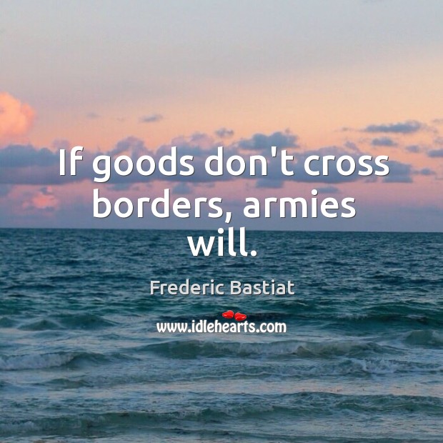 If goods don’t cross borders, armies will. Image