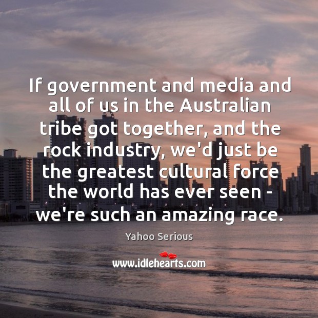 If government and media and all of us in the Australian tribe Yahoo Serious Picture Quote