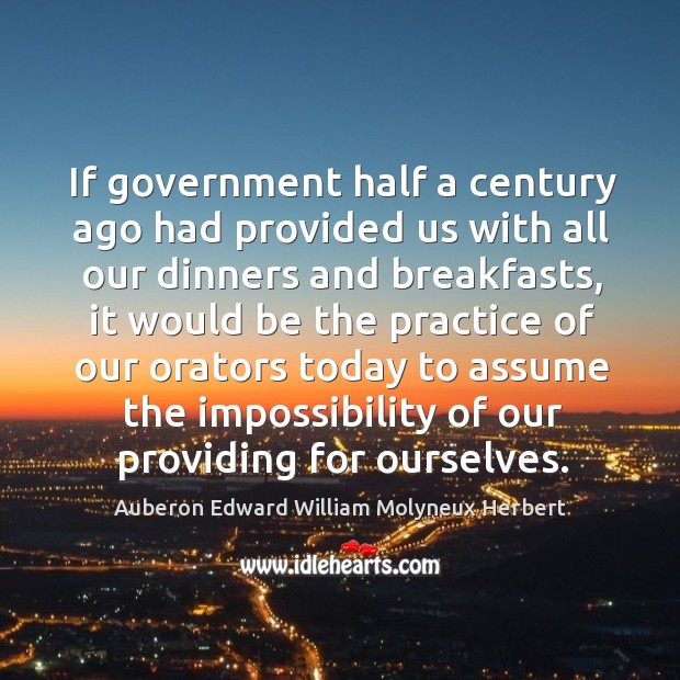 If government half a century ago had provided us with all our dinners and breakfasts Auberon Edward William Molyneux Herbert Picture Quote