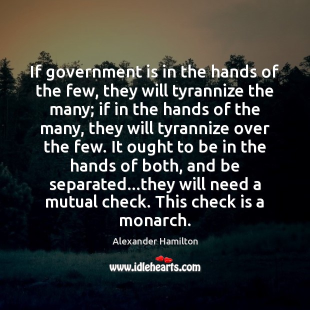 If government is in the hands of the few, they will tyrannize Alexander Hamilton Picture Quote
