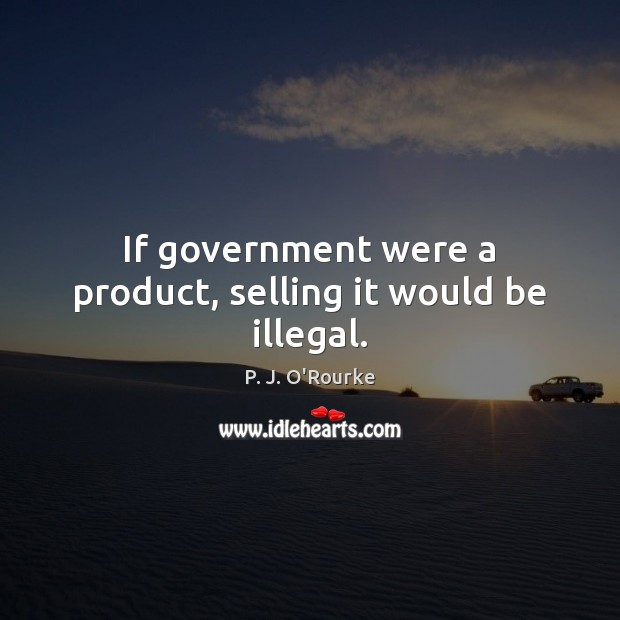 If government were a product, selling it would be illegal. P. J. O’Rourke Picture Quote