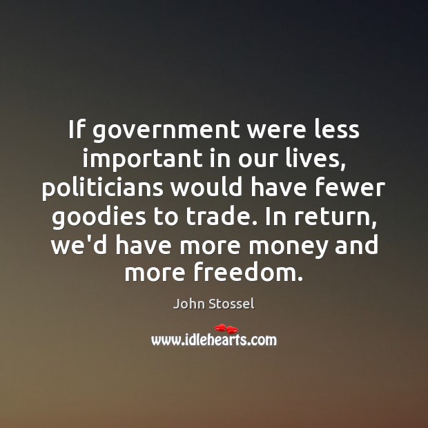 If government were less important in our lives, politicians would have fewer John Stossel Picture Quote