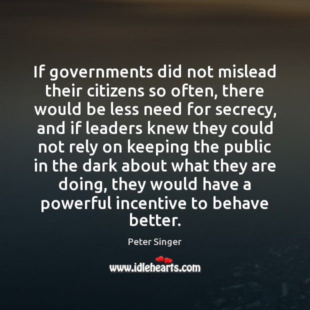 If governments did not mislead their citizens so often, there would be Peter Singer Picture Quote