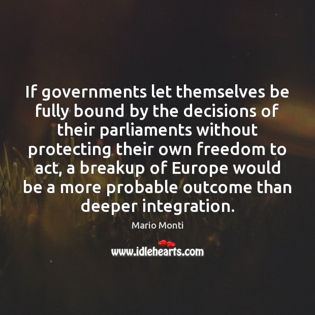 If governments let themselves be fully bound by the decisions of their Mario Monti Picture Quote