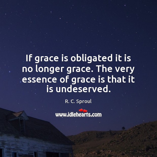 If grace is obligated it is no longer grace. The very essence R. C. Sproul Picture Quote