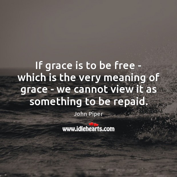 If grace is to be free – which is the very meaning John Piper Picture Quote