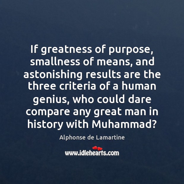 If greatness of purpose, smallness of means, and astonishing results are the Alphonse de Lamartine Picture Quote