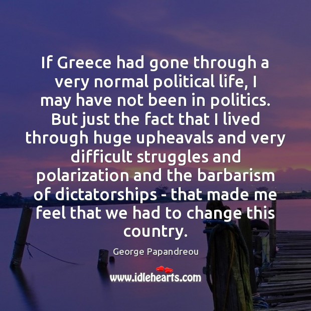 If Greece had gone through a very normal political life, I may George Papandreou Picture Quote