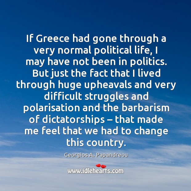 If greece had gone through a very normal political life Georgios A. Papandreou Picture Quote