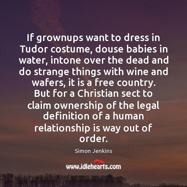 If grownups want to dress in Tudor costume, douse babies in water, Relationship Quotes Image