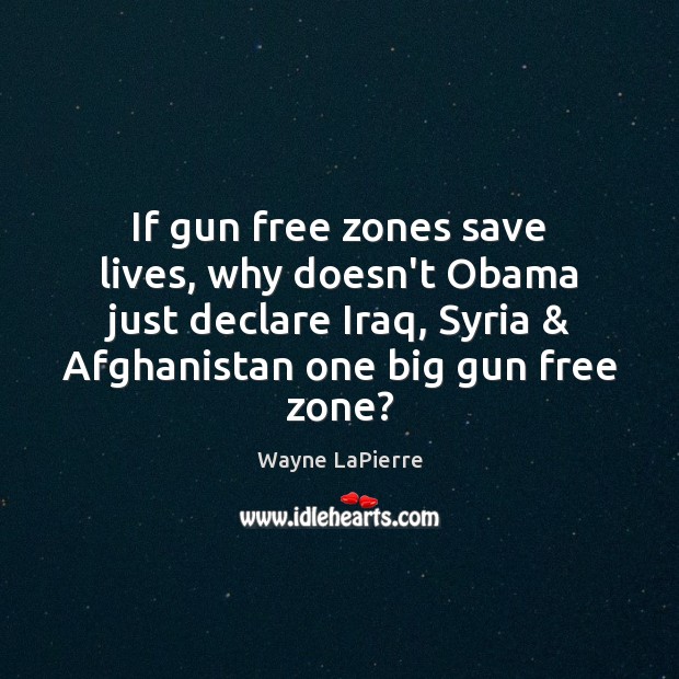 If gun free zones save lives, why doesn’t Obama just declare Iraq, Wayne LaPierre Picture Quote