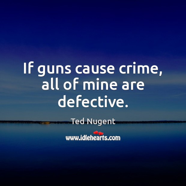 If guns cause crime, all of mine are defective. Image