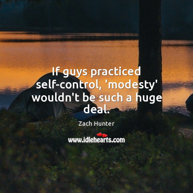 If guys practiced self-control, ‘modesty’ wouldn’t be such a huge deal. Zach Hunter Picture Quote