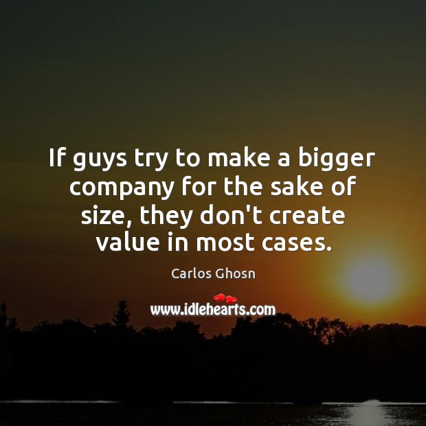 If guys try to make a bigger company for the sake of Image