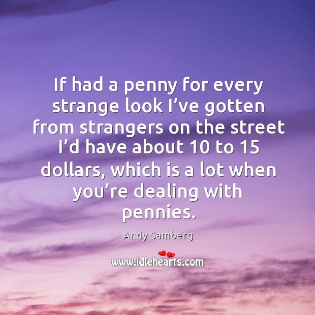 If had a penny for every strange look I’ve gotten from strangers on the street i’d Andy Samberg Picture Quote