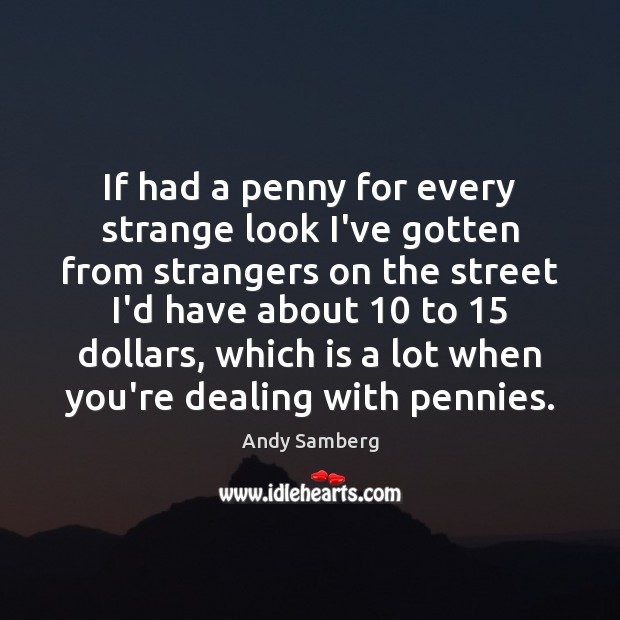 If had a penny for every strange look I’ve gotten from strangers Andy Samberg Picture Quote