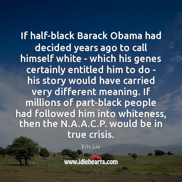 If half-black Barack Obama had decided years ago to call himself white Eric Liu Picture Quote