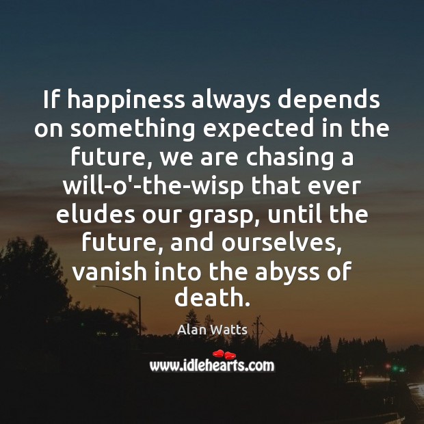 If happiness always depends on something expected in the future, we are Alan Watts Picture Quote