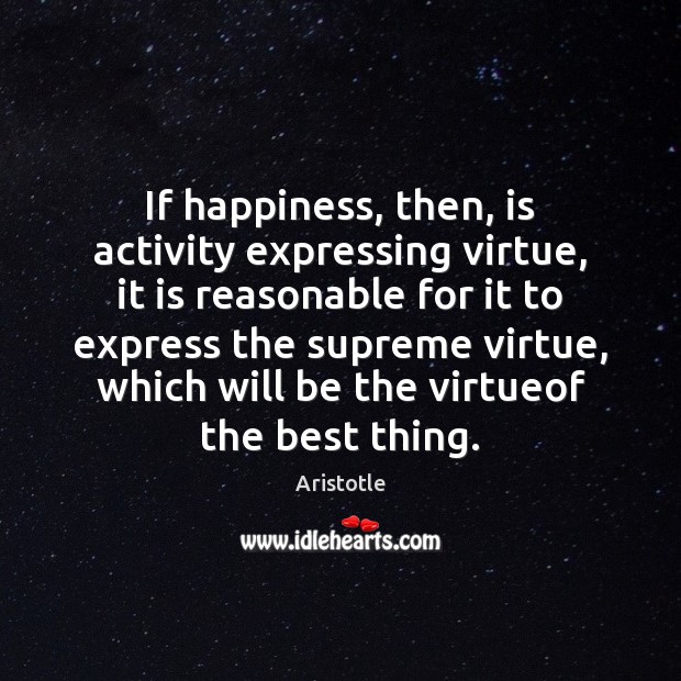 If happiness, then, is activity expressing virtue, it is reasonable for it Aristotle Picture Quote