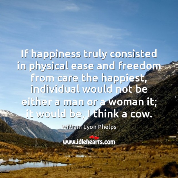 If happiness truly consisted in physical ease and freedom from care the William Lyon Phelps Picture Quote