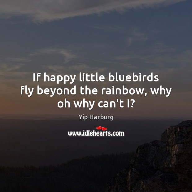 If happy little bluebirds fly beyond the rainbow, why oh why can’t I? Yip Harburg Picture Quote