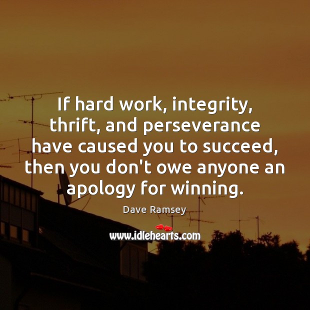 If hard work, integrity, thrift, and perseverance have caused you to succeed, Dave Ramsey Picture Quote