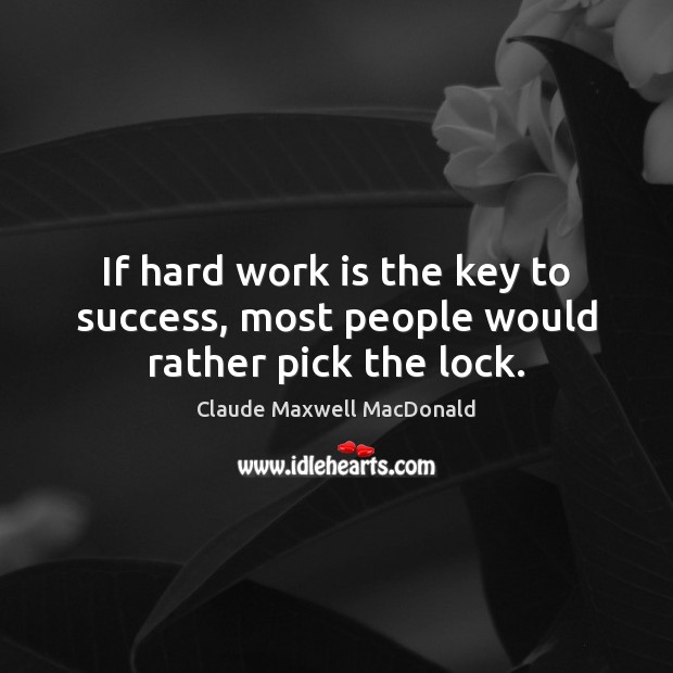 If hard work is the key to success, most people would rather pick the lock. Claude Maxwell MacDonald Picture Quote