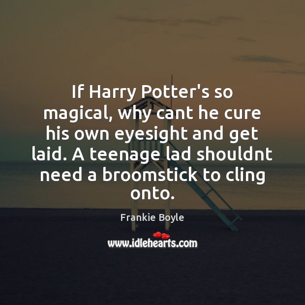 If Harry Potter’s so magical, why cant he cure his own eyesight Frankie Boyle Picture Quote