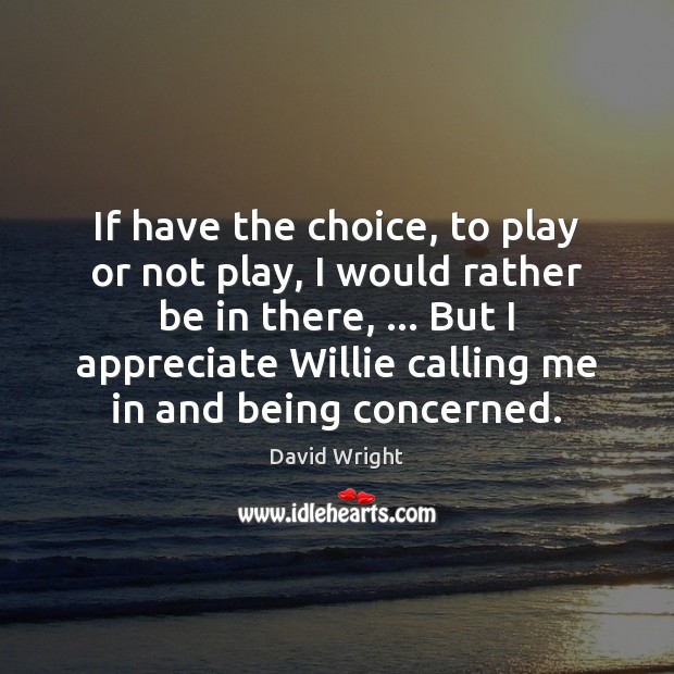 If have the choice, to play or not play, I would rather David Wright Picture Quote