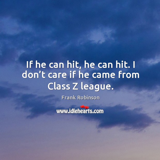 If he can hit, he can hit. I don’t care if he came from class z league. Frank Robinson Picture Quote