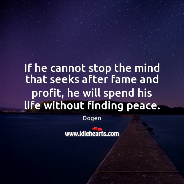 If he cannot stop the mind that seeks after fame and profit, Dogen Picture Quote