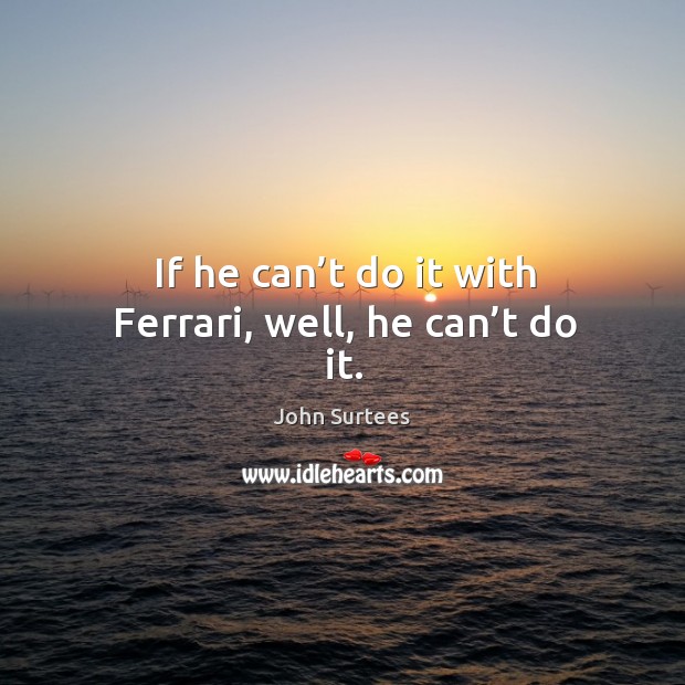 If he can’t do it with ferrari, well, he can’t do it. John Surtees Picture Quote