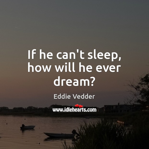 If he can’t sleep, how will he ever dream? Eddie Vedder Picture Quote