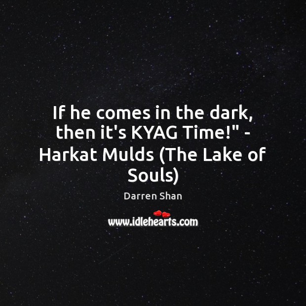 If he comes in the dark, then it’s KYAG Time!” – Harkat Mulds (The Lake of Souls) Darren Shan Picture Quote