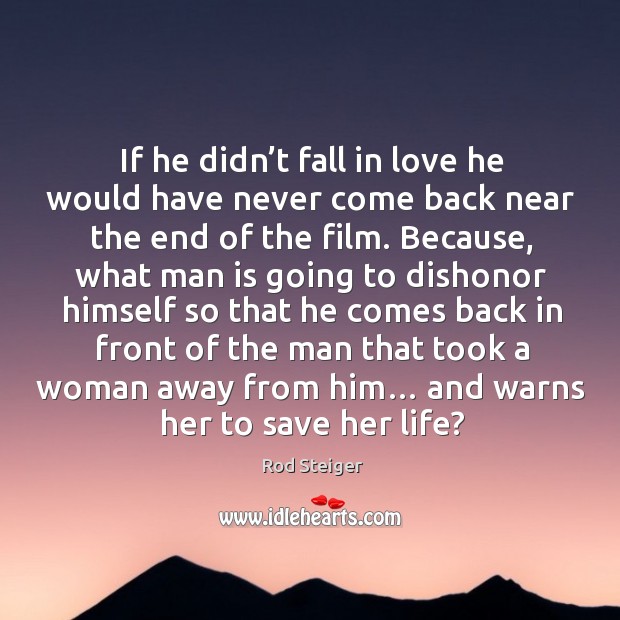 If he didn’t fall in love he would have never come back near the end of the film. Rod Steiger Picture Quote