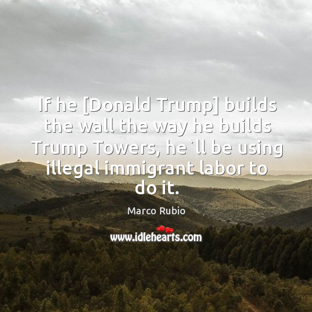If he [Donald Trump] builds the wall the way he builds Trump Marco Rubio Picture Quote